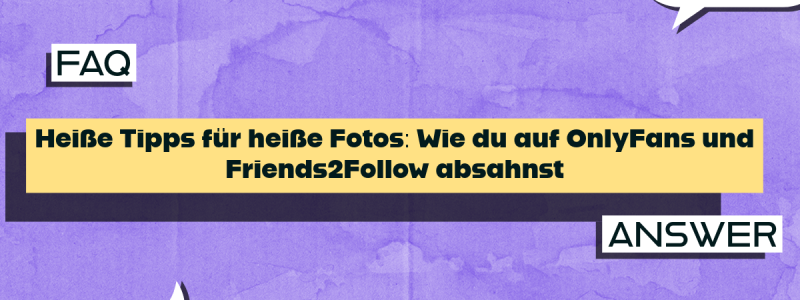 Heiße Tipps für heiße Fotos: Wie du auf OnlyFans und Friends2Follow absahnst