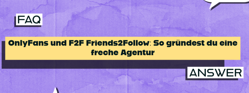 OnlyFans und F2F Friends2Follow: So gründest du eine freche Agentur